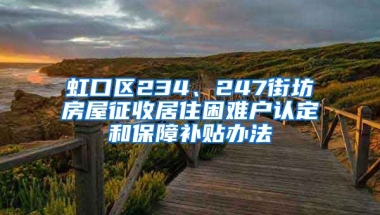 虹口区234、247街坊房屋征收居住困难户认定和保障补贴办法