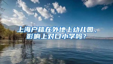 上海户籍在外地上幼儿园，影响上对口小学吗？