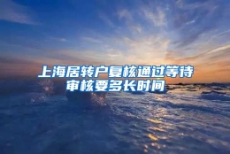 上海居转户复核通过等待审核要多长时间