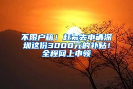 不限户籍！赶紧去申请深圳这份3000元的补贴！全程网上申领