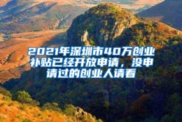 2021年深圳市40万创业补贴已经开放申请，没申请过的创业人请看