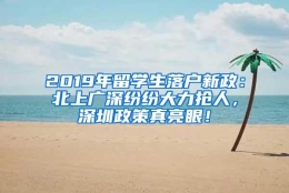 2019年留学生落户新政：北上广深纷纷大力抢人，深圳政策真亮眼！