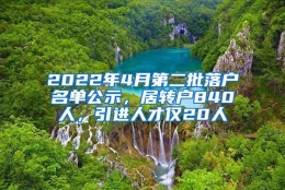 2022年4月第二批落户名单公示，居转户840人，引进人才仅20人