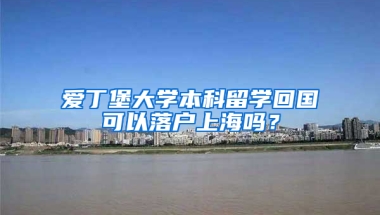 爱丁堡大学本科留学回国可以落户上海吗？