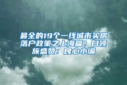 最全的19个一线城市买房落户政策之上海篇！白领族盛赞：良心小编