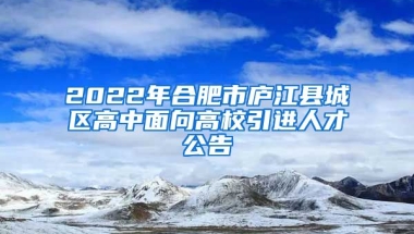 2022年合肥市庐江县城区高中面向高校引进人才公告