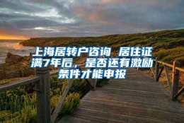 上海居转户咨询 居住证满7年后，是否还有激励条件才能申报