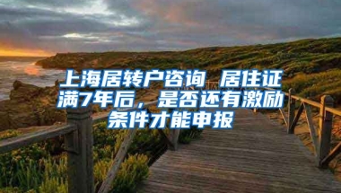 上海居转户咨询 居住证满7年后，是否还有激励条件才能申报