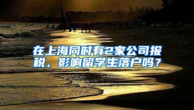 在上海同时有2家公司报税，影响留学生落户吗？