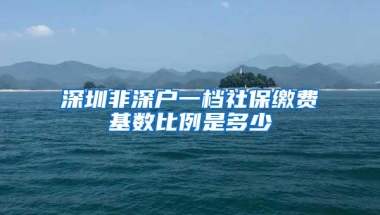 深圳非深户一档社保缴费基数比例是多少