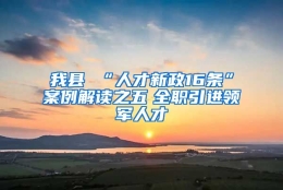 我县 “人才新政16条”案例解读之五　全职引进领军人才