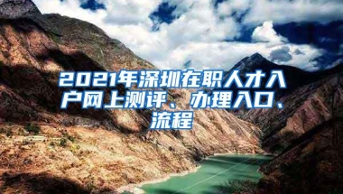 2021年深圳在职人才入户网上测评、办理入口、流程