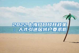 2022上海户口放开政策：人才引进居转户要求低