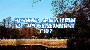 315来啦！深圳人社局喊话：45万创业补贴你领了没？