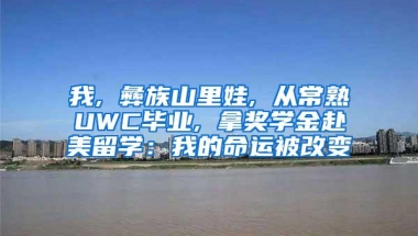 我, 彝族山里娃, 从常熟UWC毕业, 拿奖学金赴美留学：我的命运被改变