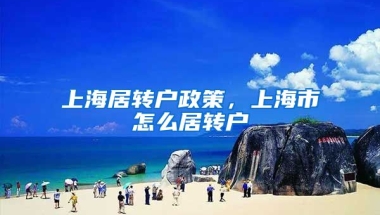 上海居转户政策，上海市怎么居转户