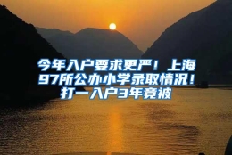 今年入户要求更严！上海97所公办小学录取情况！打一入户3年竟被