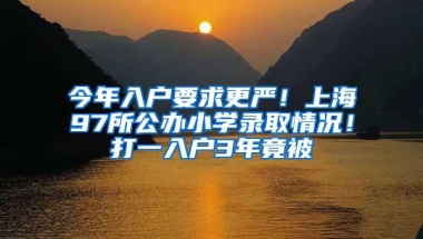 今年入户要求更严！上海97所公办小学录取情况！打一入户3年竟被