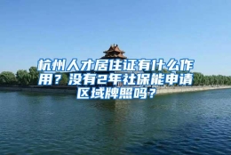 杭州人才居住证有什么作用？没有2年社保能申请区域牌照吗？