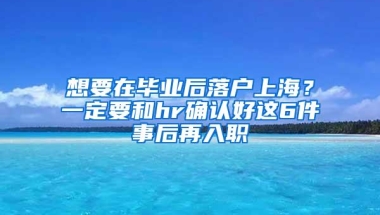 想要在毕业后落户上海？一定要和hr确认好这6件事后再入职