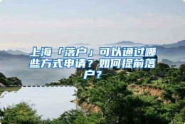 上海「落户」可以通过哪些方式申请？如何提前落户？