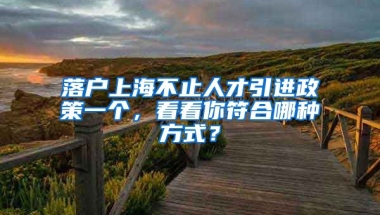 落户上海不止人才引进政策一个，看看你符合哪种方式？