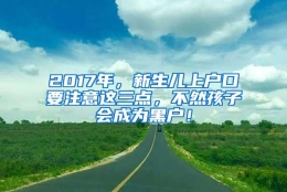 2017年，新生儿上户口要注意这三点，不然孩子会成为黑户！