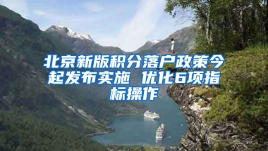 北京新版积分落户政策今起发布实施 优化6项指标操作