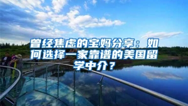 曾经焦虑的宝妈分享：如何选择一家靠谱的美国留学中介？