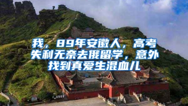 我，89年安徽人，高考失利无奈去俄留学，意外找到真爱生混血儿