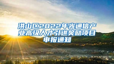 洪山区2022年光通信产业高级人才引进奖励项目申报通知