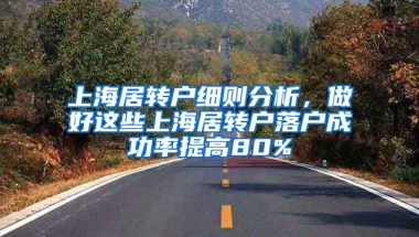 上海居转户细则分析，做好这些上海居转户落户成功率提高80%