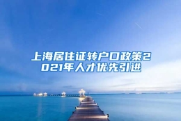 上海居住证转户口政策2021年人才优先引进