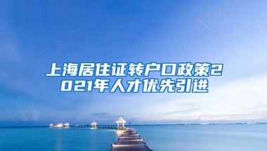 上海居住证转户口政策2021年人才优先引进