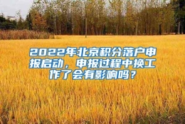 2022年北京积分落户申报启动，申报过程中换工作了会有影响吗？