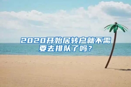 2020开始居转户就不需要去排队了吗？