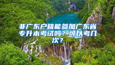 非广东户籍能参加广东省专升本考试吗？可以考几次？