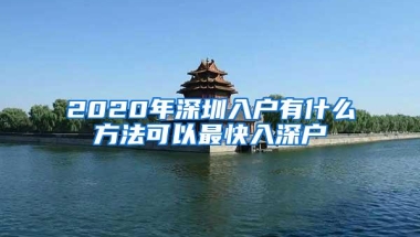 2020年深圳入户有什么方法可以最快入深户