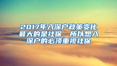 2017年入深户政策变化最大的是社保，所以想入深户的必须重视社保