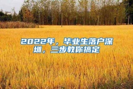 2022年，毕业生落户深圳，三步教你搞定