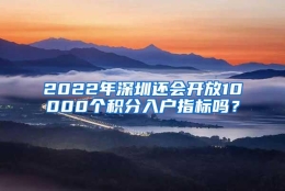 2022年深圳还会开放10000个积分入户指标吗？