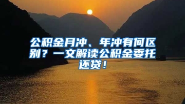 公积金月冲、年冲有何区别？一文解读公积金委托还贷！