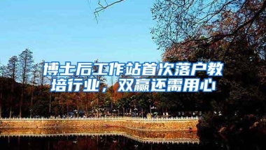 博士后工作站首次落户教培行业，双赢还需用心