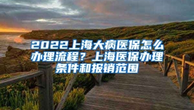 2022上海大病医保怎么办理流程？上海医保办理条件和报销范围