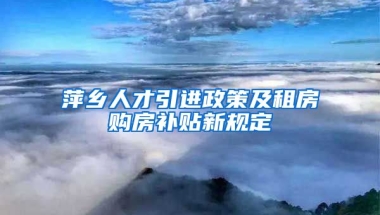 萍乡人才引进政策及租房购房补贴新规定