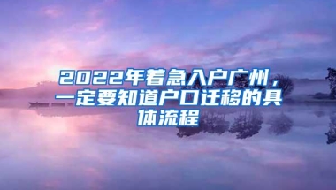 2022年着急入户广州，一定要知道户口迁移的具体流程