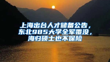 上海出台人才储备公告，东北985大学全军覆没，海归硕士也不保险