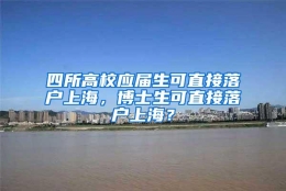 四所高校应届生可直接落户上海，博士生可直接落户上海？