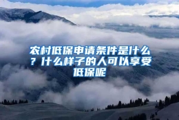 农村低保申请条件是什么？什么样子的人可以享受低保呢