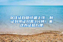 居住证自助终端上线，制证到领证只需3分钟！来这办证超方便→